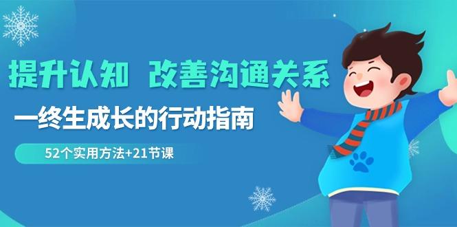 提升认知改善沟通关系，一终生成长的行动指南 52个实用方法+21节课-搞个副业