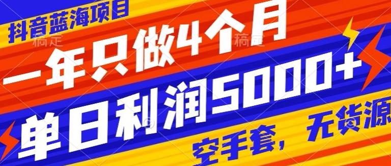 抖音蓝海项目，一年只做4个月，空手套，无货源，单日利润5000+-搞个副业