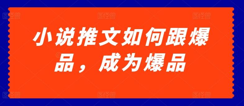 小说推文如何跟爆品，成为爆品【揭秘】-搞个副业