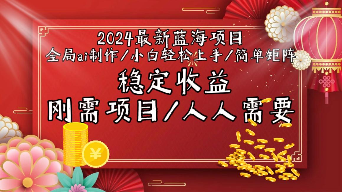 2024最新蓝海项目全局ai制作视频，小白轻松上手，简单矩阵，收入稳定-搞个副业