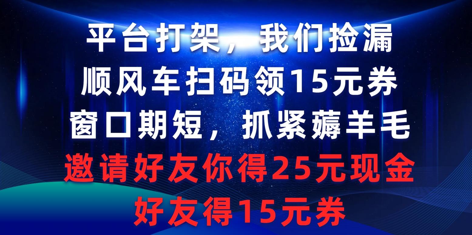 (9316期)平台打架我们捡漏，顺风车扫码领15元券，窗口期短抓紧薅羊毛，邀请好友…-搞个副业