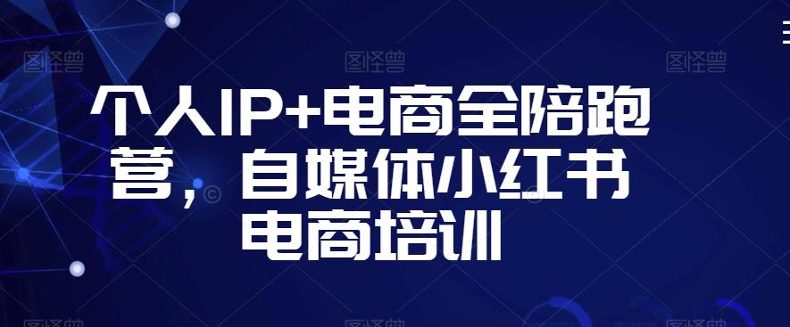 个人IP+电商全陪跑营，自媒体小红书电商培训-搞个副业