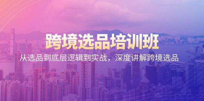 跨境选品培训班：从选品到底层逻辑到实战，深度讲解跨境选品-搞个副业