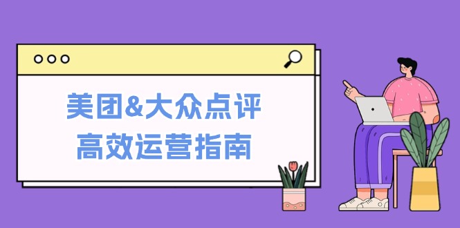 美团&大众点评高效运营指南：从平台基础认知到提升销量的实用操作技巧-搞个副业