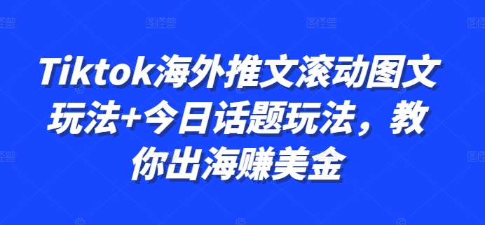 Tiktok海外推文滚动图文玩法+今日话题玩法，教你出海赚美金-搞个副业