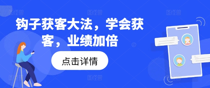 钩子获客大法，学会获客，业绩加倍-搞个副业
