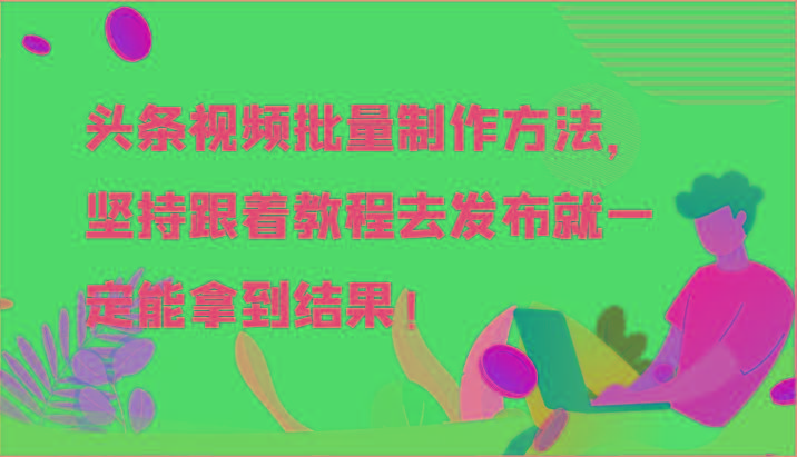 头条视频批量制作方法，坚持跟着教程去发布就一定能拿到结果！-搞个副业