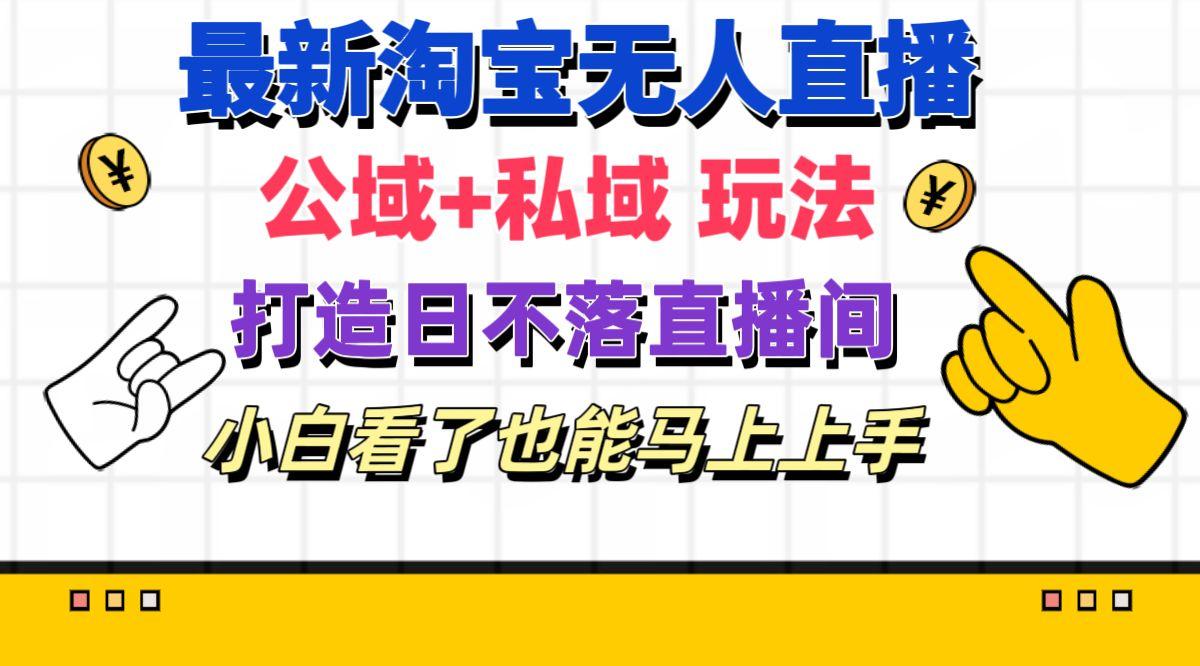 最新淘宝无人直播 公域+私域玩法打造真正的日不落直播间 小白看了也能…-搞个副业