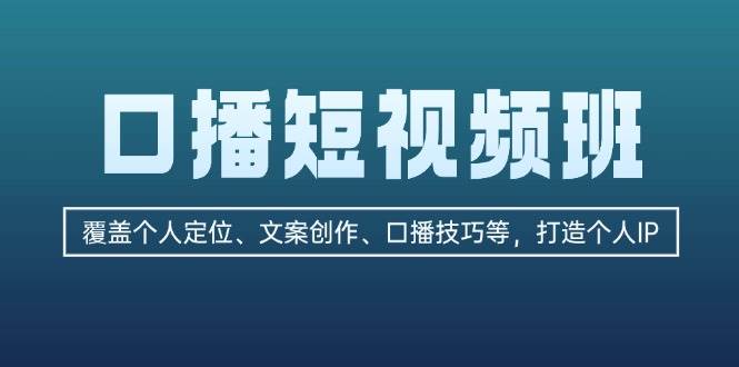 口播短视频班：覆盖个人定位、文案创作、口播技巧等，打造个人IP-搞个副业