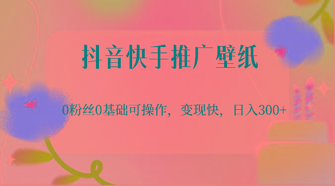 抖音快手推广壁纸，0粉丝0基础可操作，变现快，日入300+-搞个副业