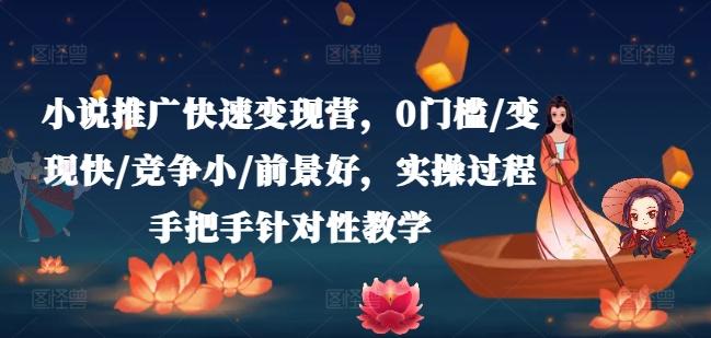 小说推广快速变现营，0门槛/变现快/竞争小/前景好，实操过程手把手针对性教学-搞个副业