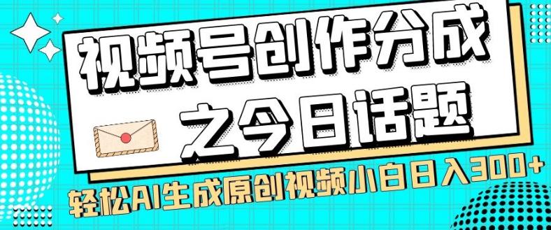 视频号创作分成之今日话题，两种方法，轻松AI生成原创视频，小白日入300+-搞个副业