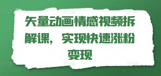 矢量动画情感视频拆解课，实现快速涨粉变现-搞个副业