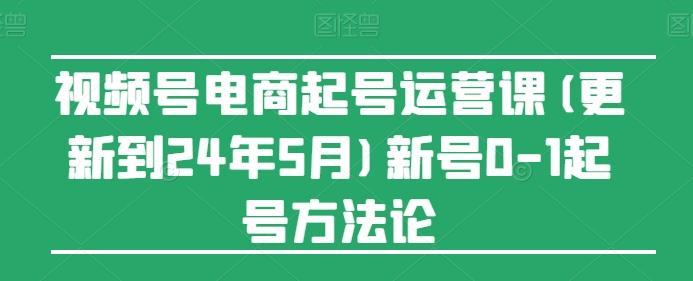 视频号电商起号运营课(更新24年7月)新号0-1起号方法论-搞个副业