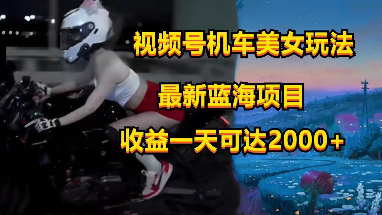 视频号机车美女短视频，视频创作掘金，一天可收入2000+-搞个副业