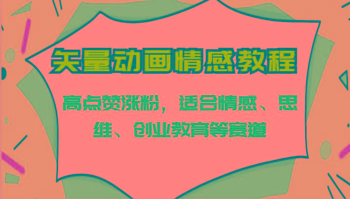 矢量动画情感教程-高点赞涨粉，适合情感、思维、创业教育等赛道-搞个副业
