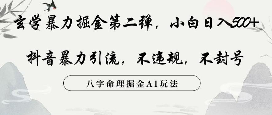 玄学暴力掘金第二弹，小白日入500+，抖音暴力引流，不违规，术封号，八字命理掘金AI玩法【揭秘】-搞个副业