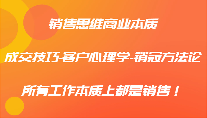 销售思维商业本质-成交技巧-客户心理学-销冠方法论，所有工作本质上都是销售！-搞个副业