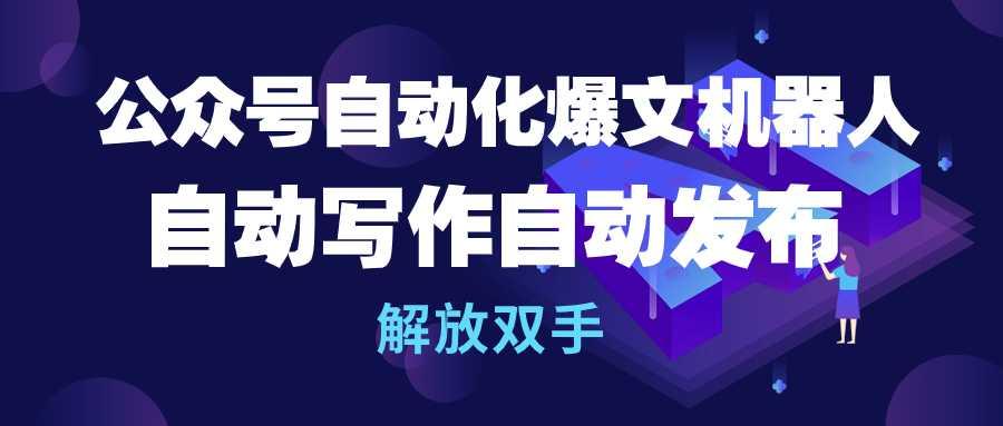 (10069期)公众号流量主自动化爆文机器人，自动写作自动发布，解放双手-搞个副业