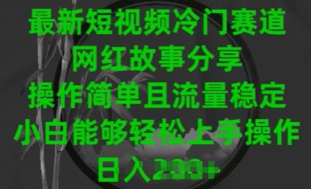 最新短视频冷门赛道，网红故事分享，操作简单且流量稳定，小白能够轻松上手操作【揭秘】-搞个副业