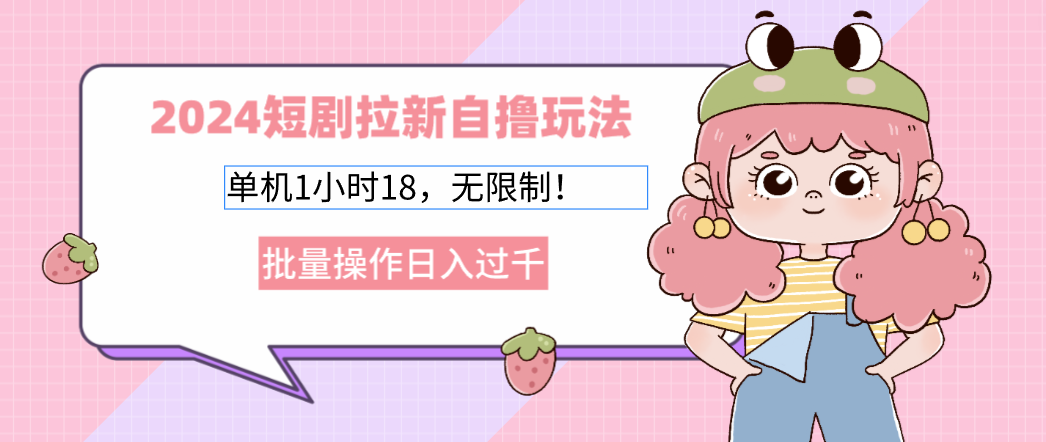 2024短剧拉新自撸玩法。单机1小时18，无限制，批量操作日入过千-搞个副业