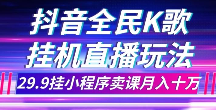 抖音全民K歌直播不露脸玩法，29.9挂小程序卖课月入10万-搞个副业
