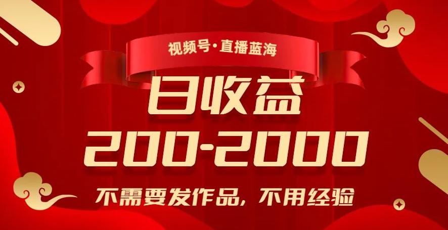 视频号直播蓝海，不需要发作品，不用经验，日入200-2000+【揭秘】-搞个副业