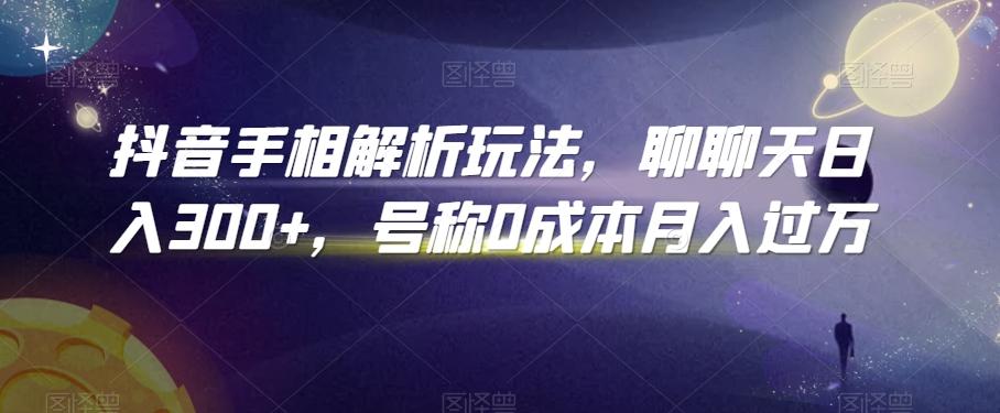 抖音手相解析玩法，聊聊天日入300+，号称0成本月入过万【揭秘】-搞个副业
