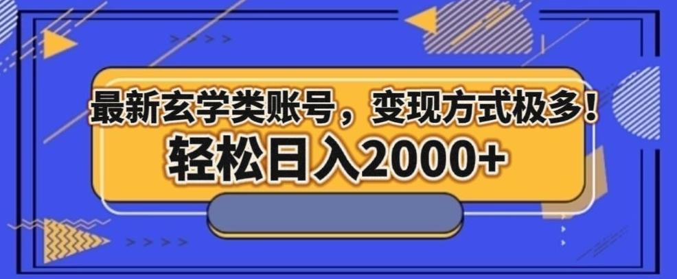 最新玄学类型账号，变现方式极多！轻松日入2000+-搞个副业
