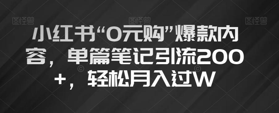 小红书“0元购”爆款内容，单篇笔记引流200+，轻松月入过W【揭秘】-搞个副业