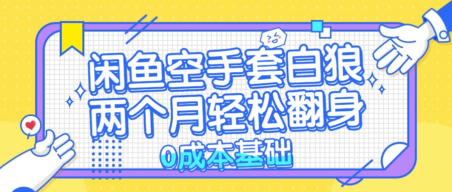 闲鱼空手套白狼 0成本基础，简单易上手项目 两个月轻松翻身           …-搞个副业