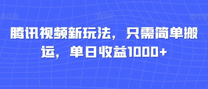 腾讯视频新玩法，只需简单搬运，单日收益1000+-搞个副业