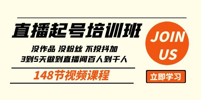 直播起号课：没作品没粉丝不投抖加 3到5天直播间百人到千人方法(148节)-搞个副业