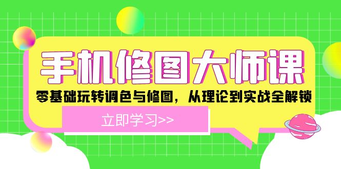 手机 修图大师课：零基础玩转调色与修图，从理论到实战全解锁-搞个副业
