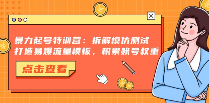 暴力起号特训营：拆解模仿测试，打造易爆流量模板，积累账号权重-搞个副业