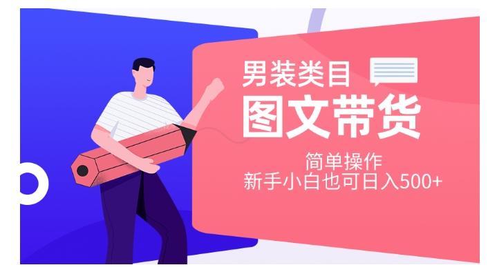男装类目图文带货，简单操作，新手小白也可日入500+【揭秘】-搞个副业
