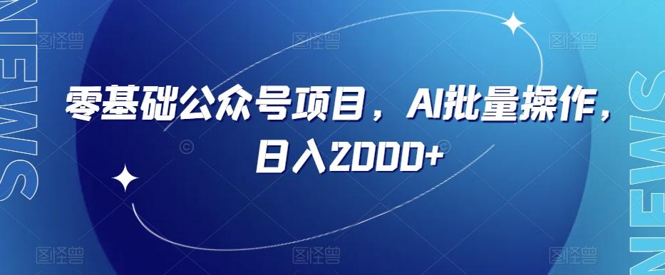 零基础公众号项目，AI批量操作，日入2000+【揭秘】-搞个副业