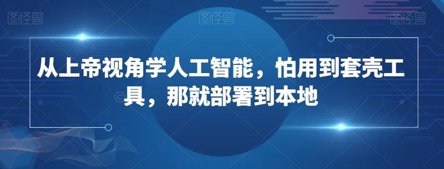 从上帝视角学人工智能，怕用到套壳工具，那就部署到本地-搞个副业