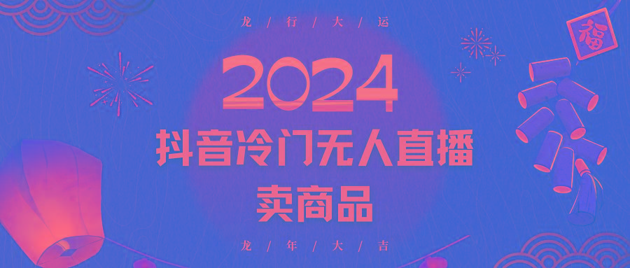 2024抖音冷门电商无人直播，流量大，转换高，日入2000+小白轻松上手-搞个副业