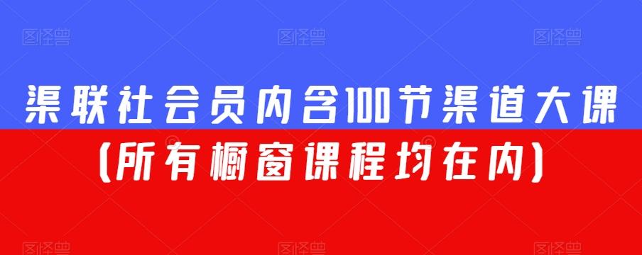 渠联社会员内含100节渠道大课（所有橱窗课程均在内）-搞个副业