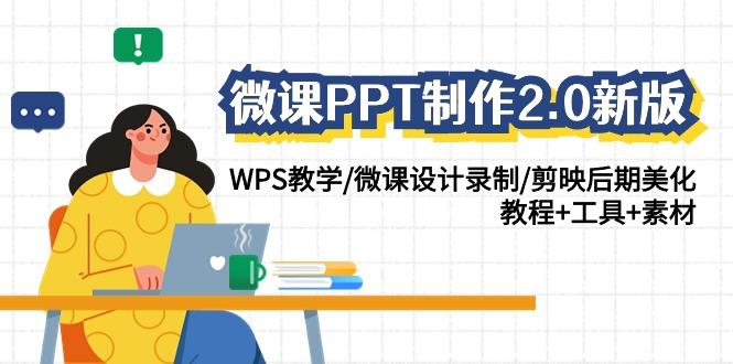 (9304期)微课PPT制作-2.0新版：WPS教学/微课设计录制/剪映后期美化/教程+工具+素材-搞个副业