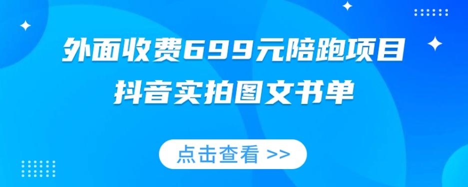 外面收费699元陪跑项目，抖音实拍图文书单，图文带货全攻略-搞个副业