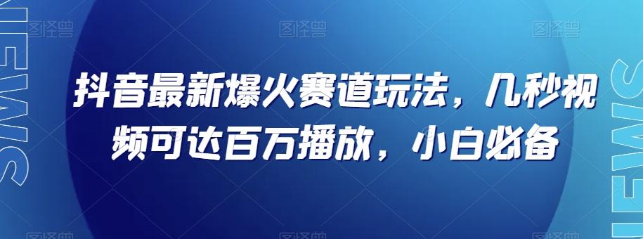 抖音最新爆火赛道玩法，几秒视频可达百万播放，小白必备（附素材）【揭秘】-搞个副业
