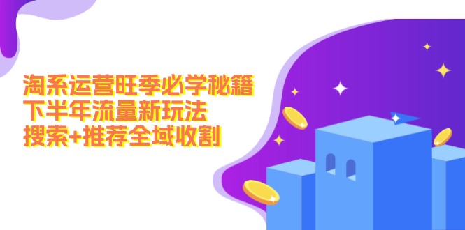 淘系运营旺季必学秘籍：下半年流量新玩法：搜索+推荐全域收割(无水印-搞个副业