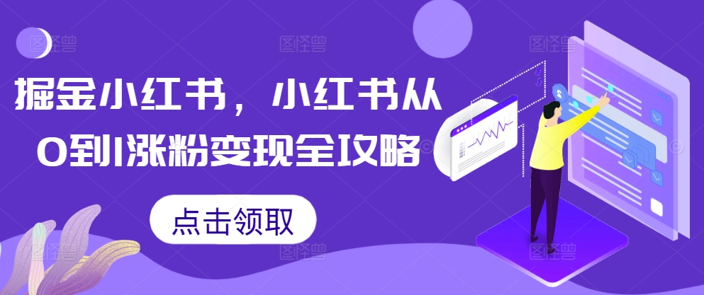 掘金小红书，小红书从0到1涨粉变现全攻略-搞个副业