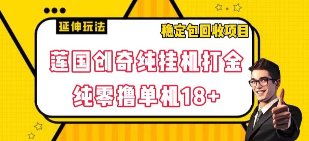 莲国创奇纯挂机打金，纯零撸单机18+，稳定包回收项目【揭秘】-搞个副业