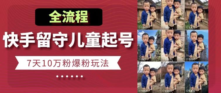 快手留守儿童博同情起号，7天10万粉爆粉玩法，全流程-搞个副业