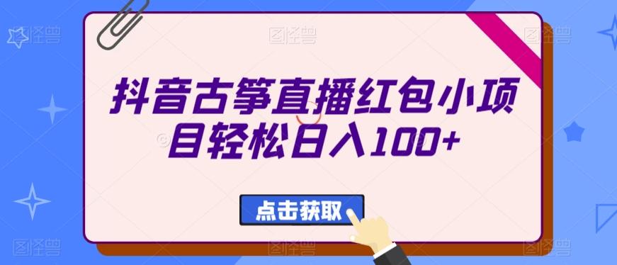 抖音古筝直播红包小项目轻松日入100+-搞个副业
