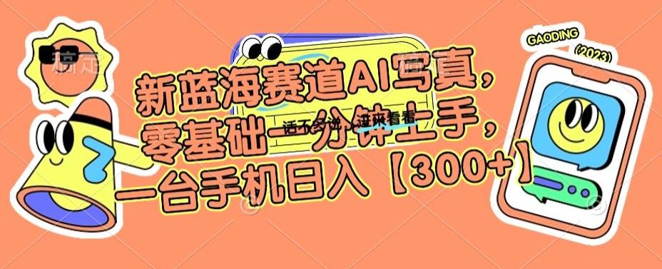 新蓝海赛道AI写真，零基础一分钟上手，一台手机日入300+【揭秘】-搞个副业