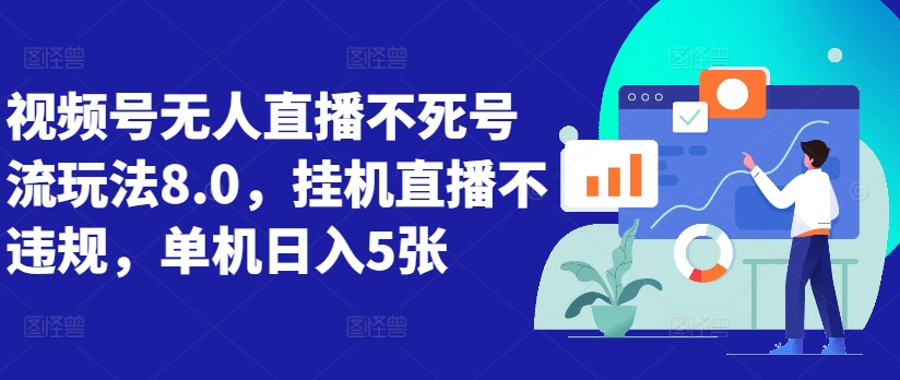 视频号无人直播不死号流玩法8.0，挂机直播不违规，单机日入5张【揭秘】-搞个副业